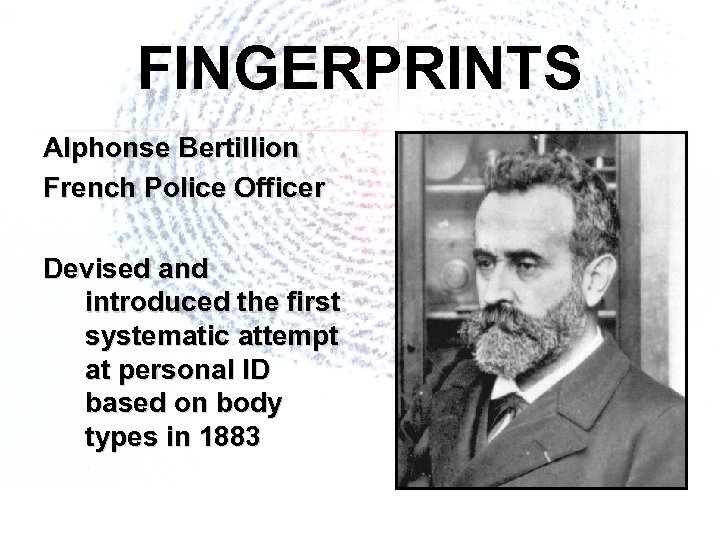FINGERPRINTS Alphonse Bertillion French Police Officer Devised and introduced the first systematic attempt at