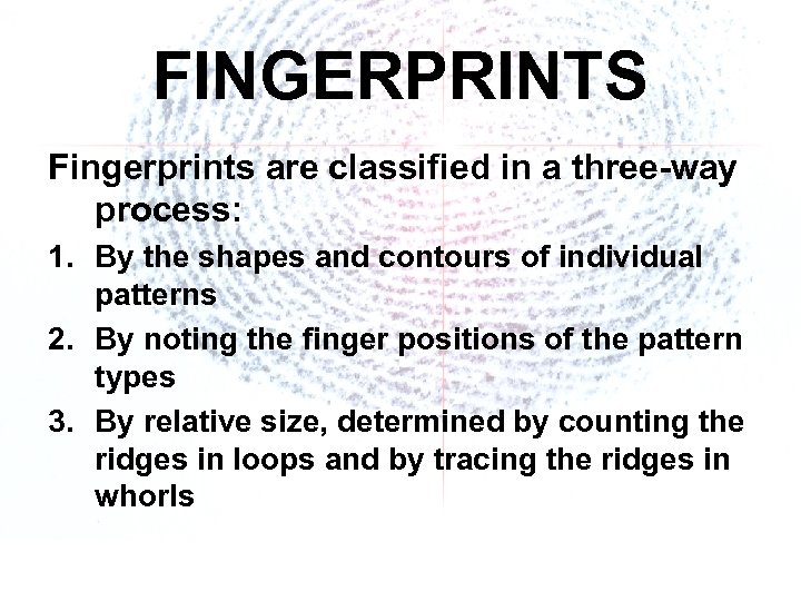 FINGERPRINTS Fingerprints are classified in a three-way process: 1. By the shapes and contours