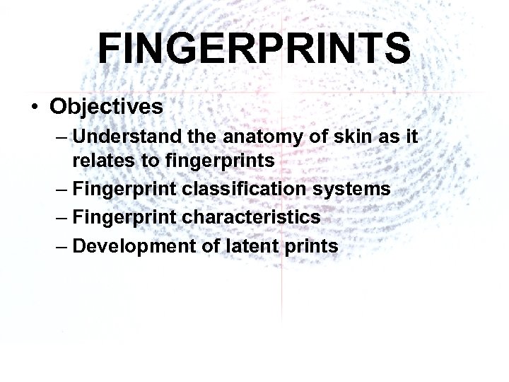 FINGERPRINTS • Objectives – Understand the anatomy of skin as it relates to fingerprints