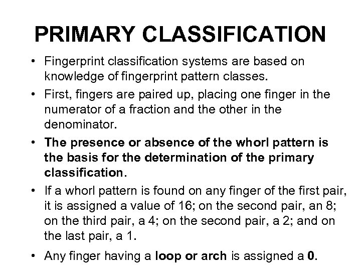 PRIMARY CLASSIFICATION • Fingerprint classification systems are based on knowledge of fingerprint pattern classes.
