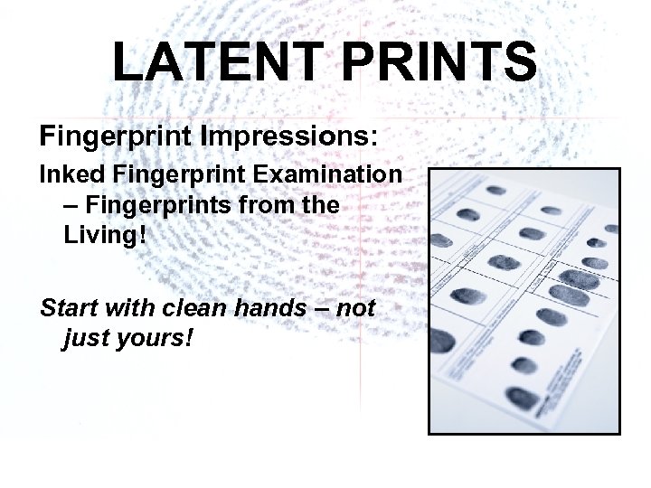 LATENT PRINTS Fingerprint Impressions: Inked Fingerprint Examination – Fingerprints from the Living! Start with