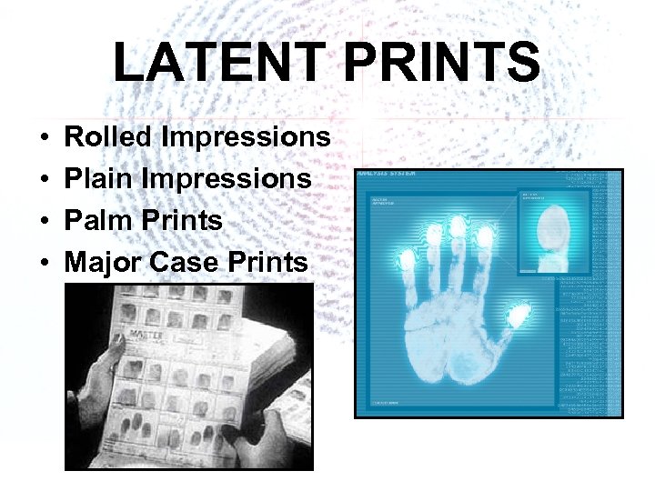 LATENT PRINTS • • Rolled Impressions Plain Impressions Palm Prints Major Case Prints 