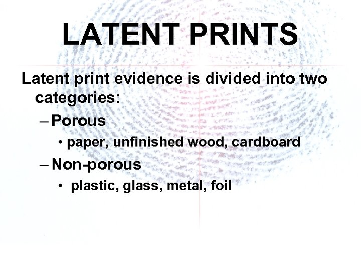 LATENT PRINTS Latent print evidence is divided into two categories: – Porous • paper,