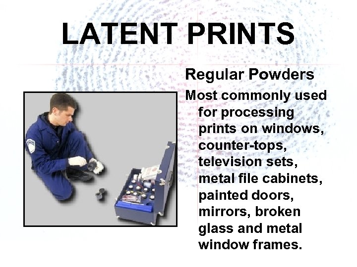 LATENT PRINTS Regular Powders Most commonly used for processing prints on windows, counter-tops, television