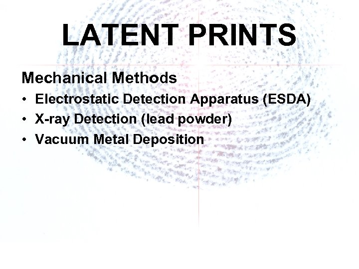 LATENT PRINTS Mechanical Methods • Electrostatic Detection Apparatus (ESDA) • X-ray Detection (lead powder)