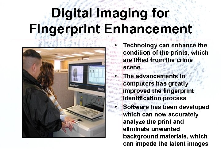 Digital Imaging for Fingerprint Enhancement • Technology can enhance the condition of the prints,