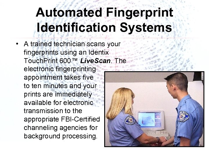 Automated Fingerprint Identification Systems • A trained technician scans your fingerprints using an Identix