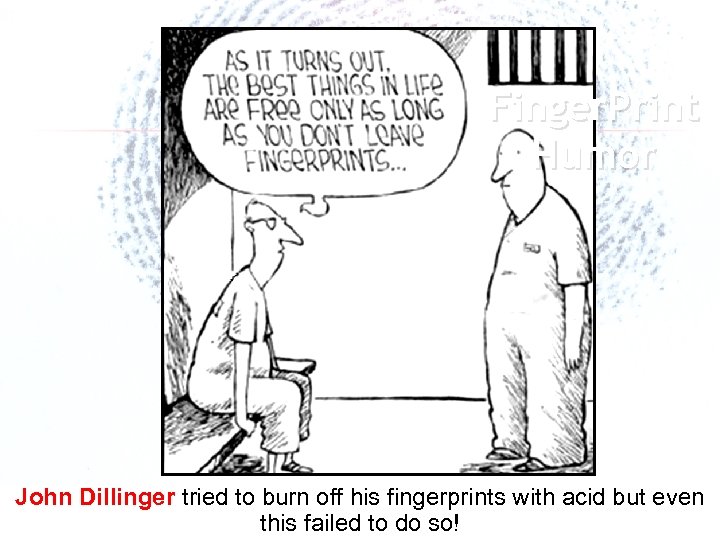 Finger. Print Humor John Dillinger tried to burn off his fingerprints with acid but