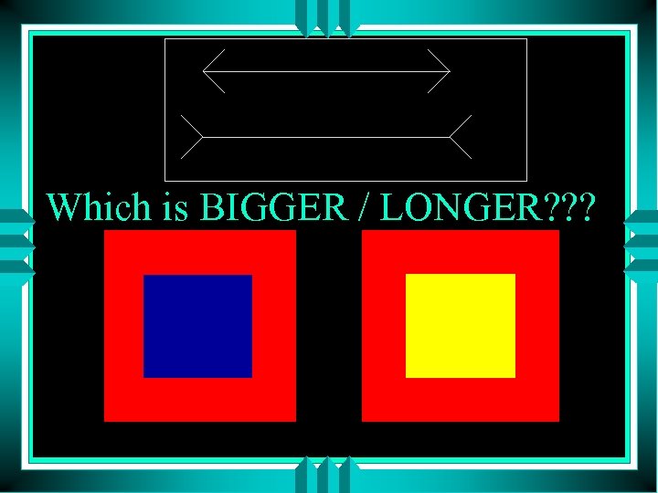 Which is BIGGER / LONGER? ? ? 
