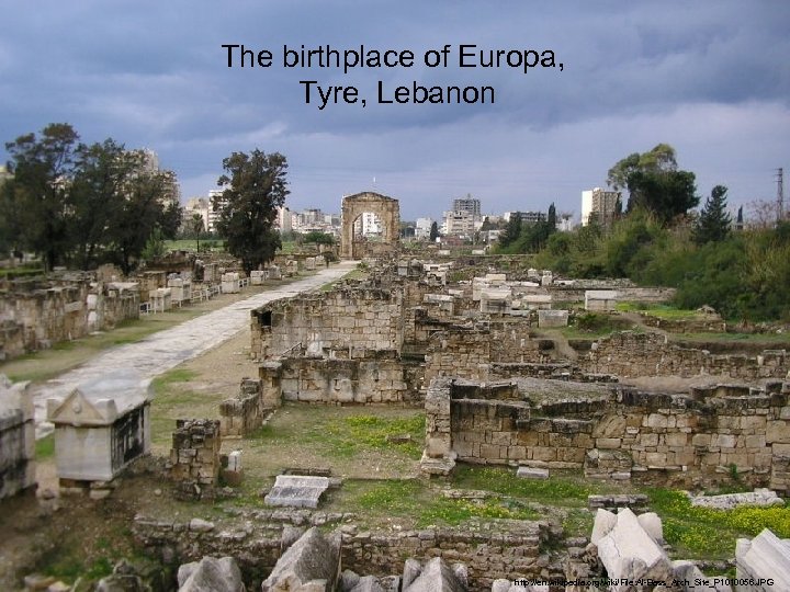 The birthplace of Europa, Tyre, Lebanon http: //en. wikipedia. org/wiki/File: Al-Bass_Arch_Site_P 1010056. JPG 