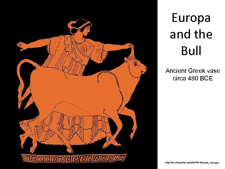 Europa and the Bull Ancient Greek vase circa 480 BCE http: //en. wikipedia. org/wiki/File: