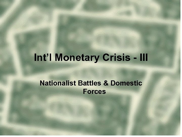 Int’l Monetary Crisis - III Nationalist Battles & Domestic Forces 