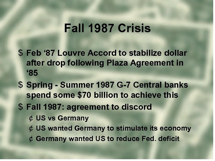 Fall 1987 Crisis $ Feb ‘ 87 Louvre Accord to stabilize dollar after drop