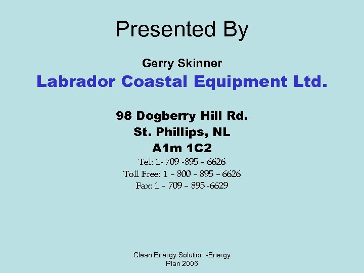 Presented By Gerry Skinner Labrador Coastal Equipment Ltd. 98 Dogberry Hill Rd. St. Phillips,