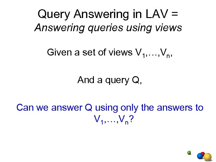 Query Answering in LAV = Answering queries using views Given a set of views
