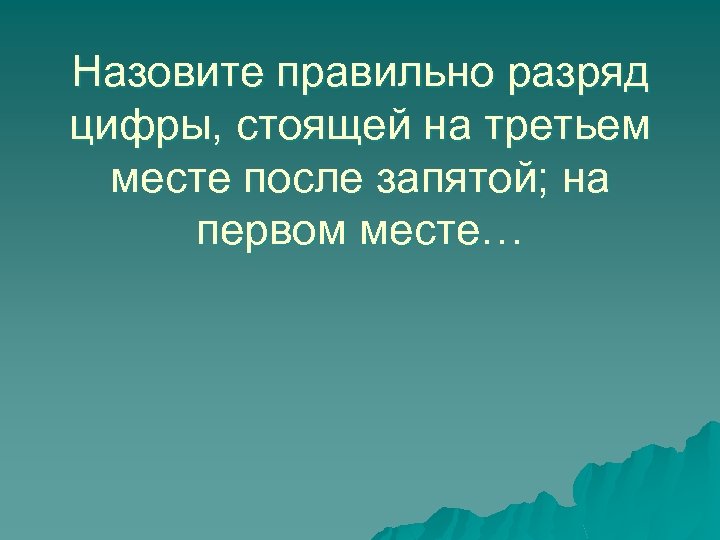 Назовите правильно разряд цифры, стоящей на третьем месте после запятой; на первом месте… 
