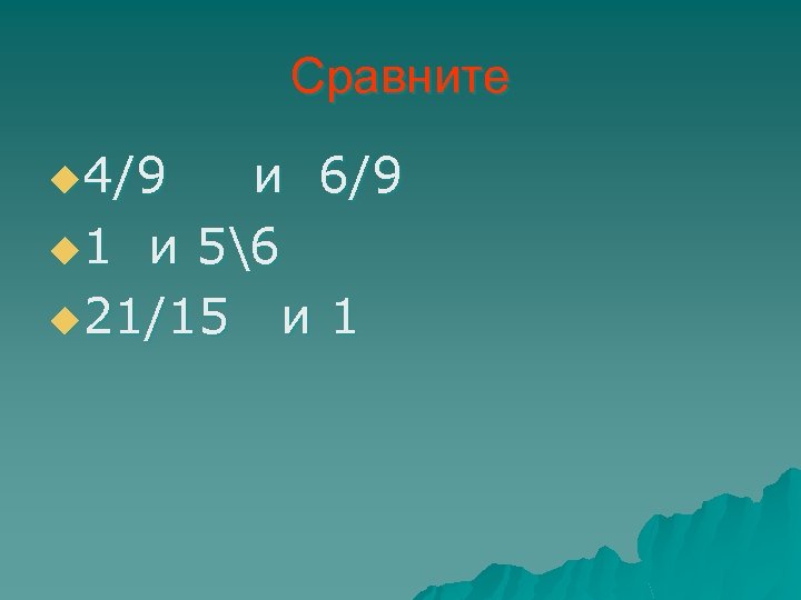 Сравните u 4/9 и 6/9 u 1 и 56 u 21/15 и 1 