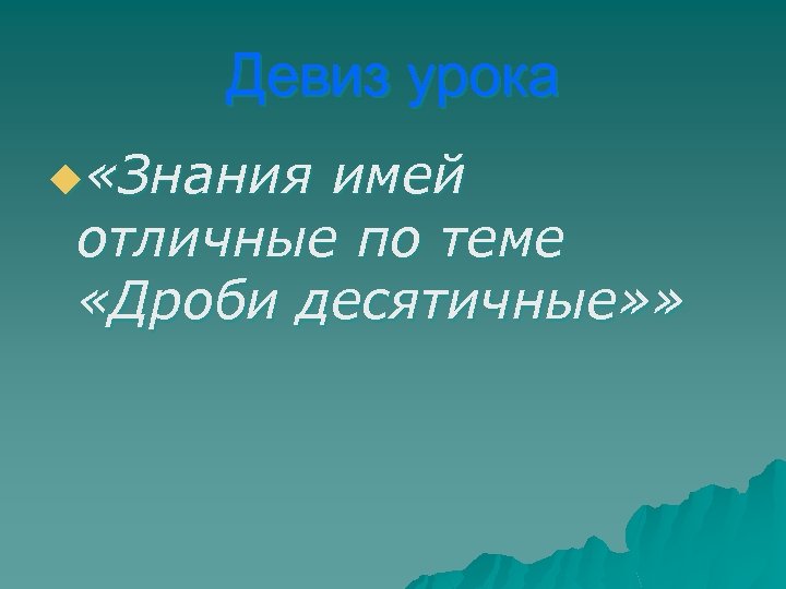 Девиз урока u «Знания имей отличные по теме «Дроби десятичные» » 