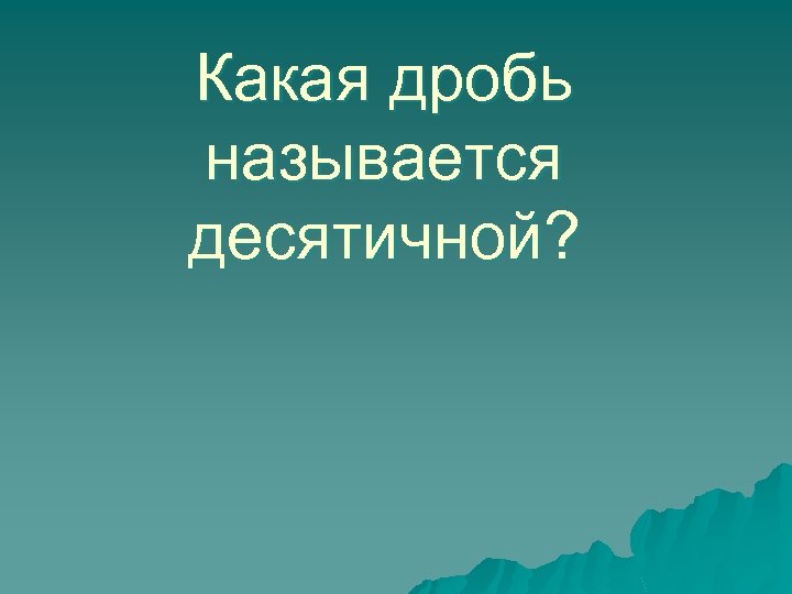 Какая дробь называется десятичной? 