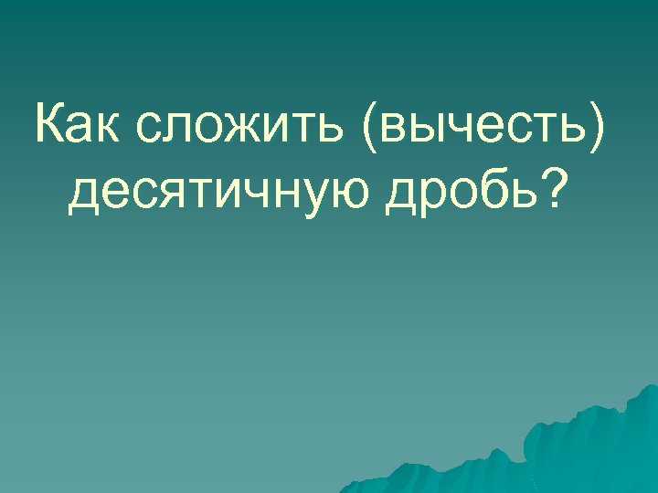 Как сложить (вычесть) десятичную дробь? 