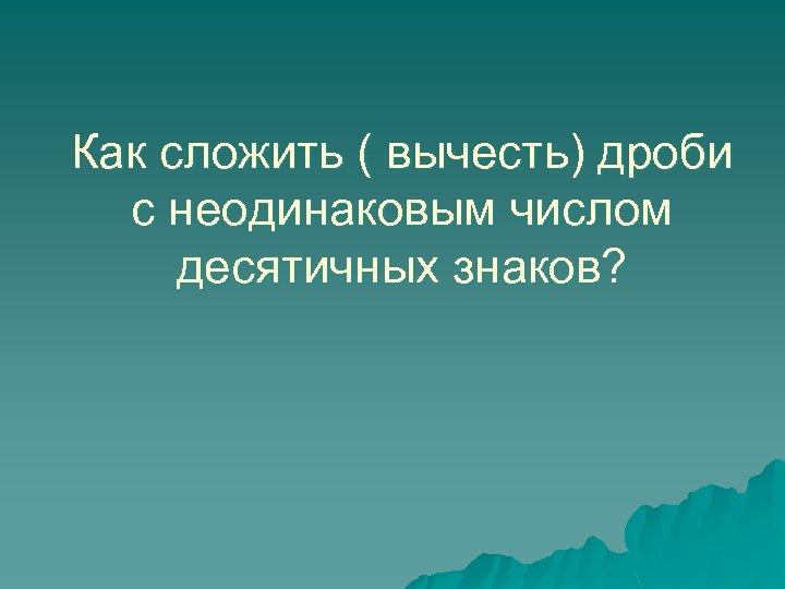 Как сложить ( вычесть) дроби с неодинаковым числом десятичных знаков? 