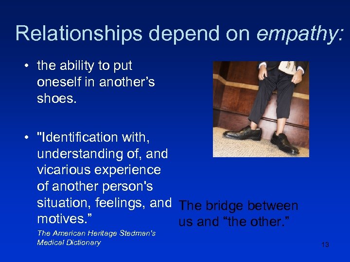 Relationships depend on empathy: • the ability to put oneself in another’s shoes. •