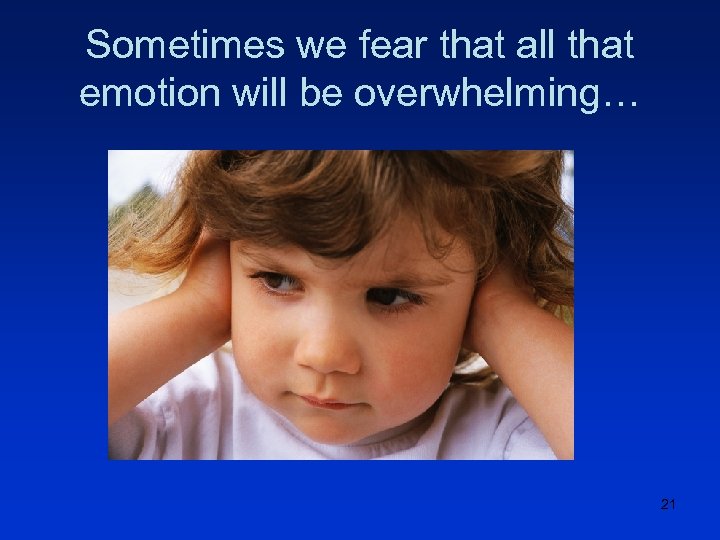 Sometimes we fear that all that emotion will be overwhelming… 21 