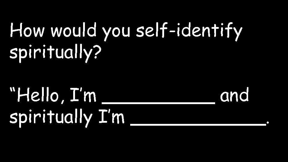 How would you self-identify spiritually? “Hello, I’m _____ and spiritually I’m ______. 