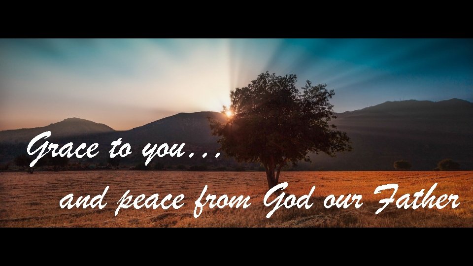 Grace to you… and peace from God our Father 