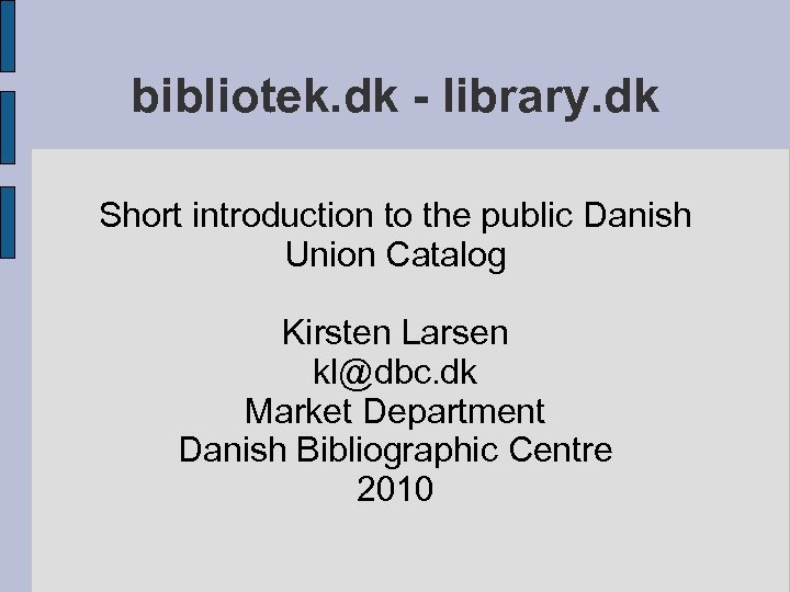 bibliotek. dk - library. dk Short introduction to the public Danish Union Catalog Kirsten