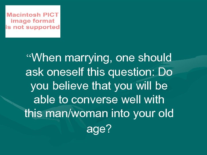 “When marrying, one should ask oneself this question: Do you believe that you will