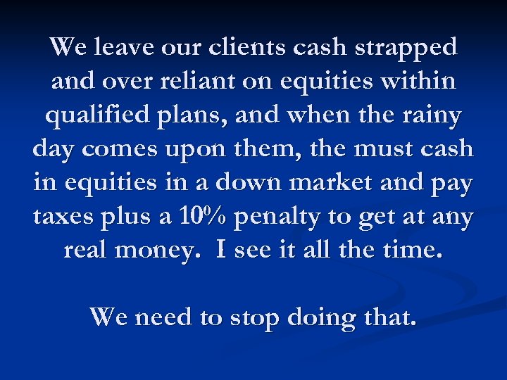 We leave our clients cash strapped and over reliant on equities within qualified plans,
