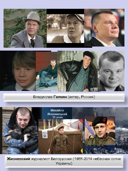 Владислав Галкин (актер, Россия) Жизневский журналист Белоруссия (1988 -2014 небесная сотня Украины) 