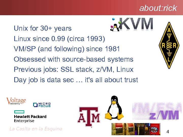 about: rick Unix for 30+ years Linux since 0. 99 (circa 1993) VM/SP (and