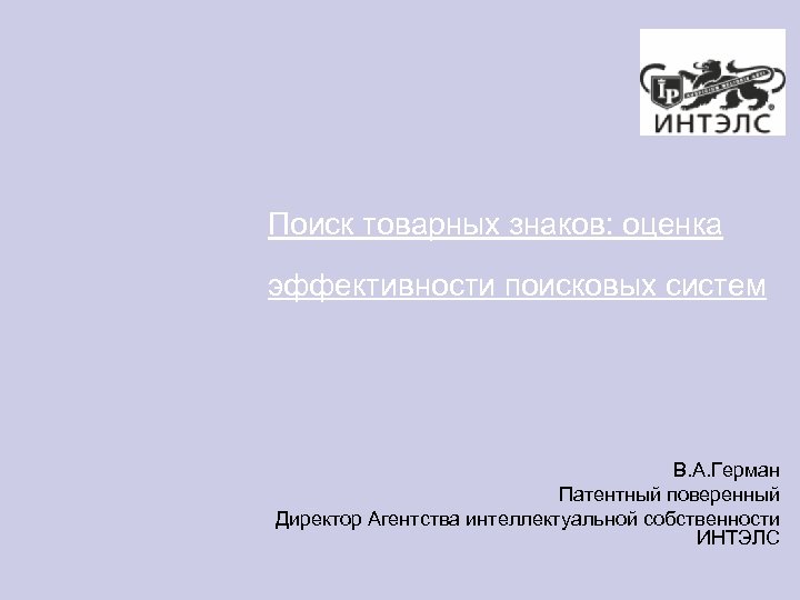 Поиск товарных знаков: оценка эффективности поисковых систем В. А. Герман Патентный поверенный Директор Агентства