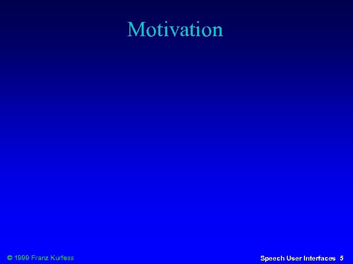 Motivation © 1999 Franz Kurfess Speech User Interfaces 5 