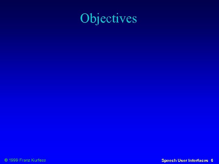 Objectives © 1999 Franz Kurfess Speech User Interfaces 6 