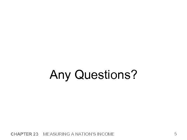 Any Questions? CHAPTER 23 MEASURING A NATION’S INCOME 5 