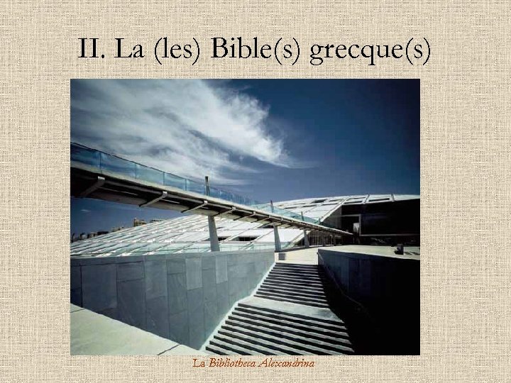 II. La (les) Bible(s) grecque(s) La Bibliotheca Alexandrina 