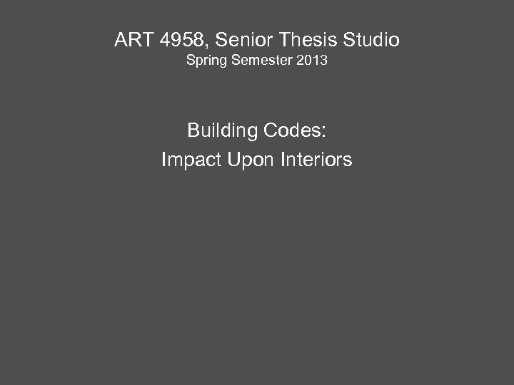 ART 4958, Senior Thesis Studio Spring Semester 2013 Building Codes: Impact Upon Interiors 