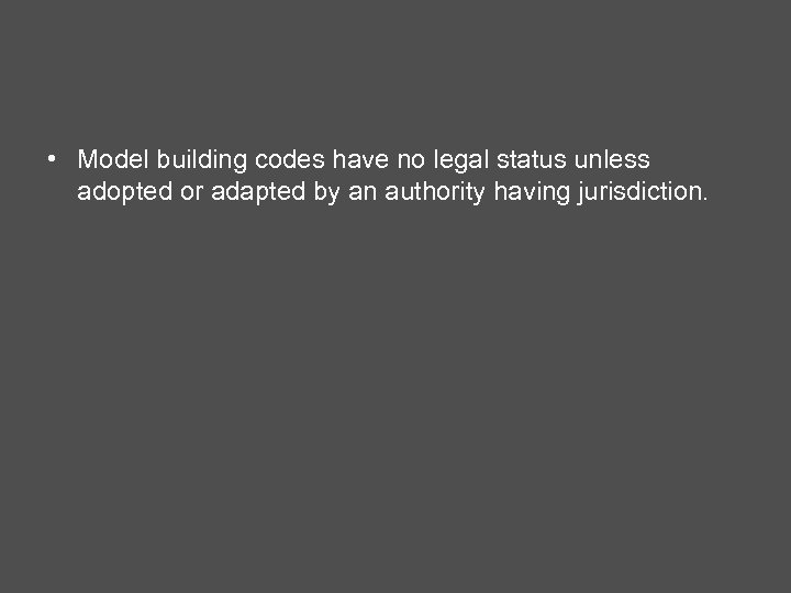  • Model building codes have no legal status unless adopted or adapted by