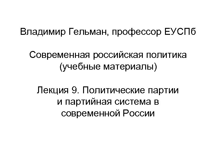 Владимир Гельман, профессор ЕУСПб Современная российская политика (учебные материалы) Лекция 9. Политические партии и