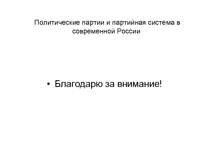 Политические партии и партийная система в современной России • Благодарю за внимание! 