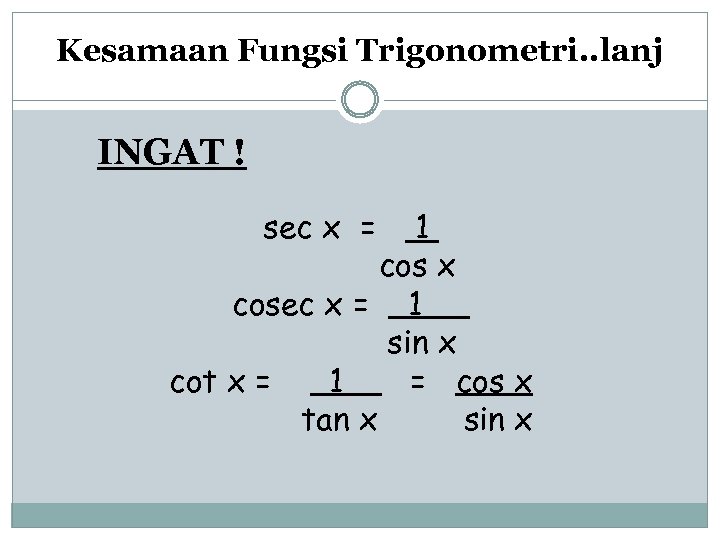 Kesamaan Fungsi Trigonometri. . lanj INGAT ! sec x = 1 cos x cosec