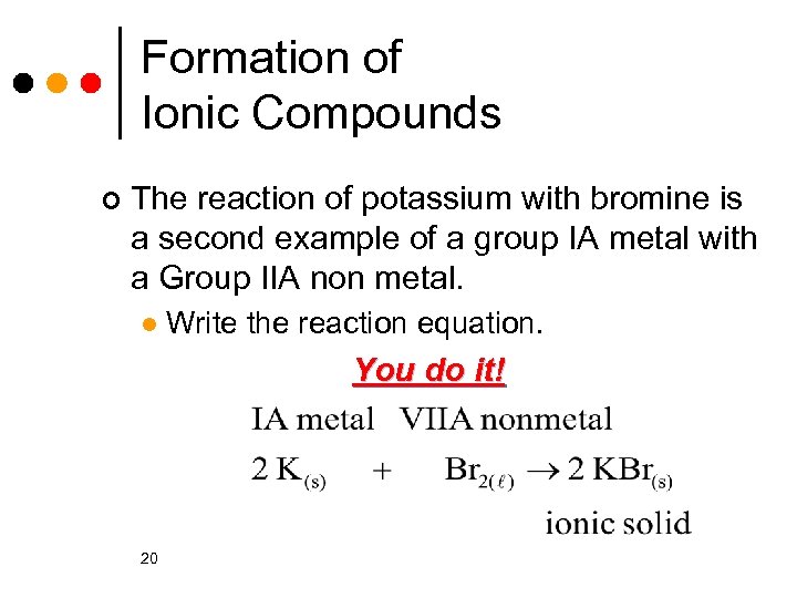 Formation of Ionic Compounds ¢ The reaction of potassium with bromine is a second