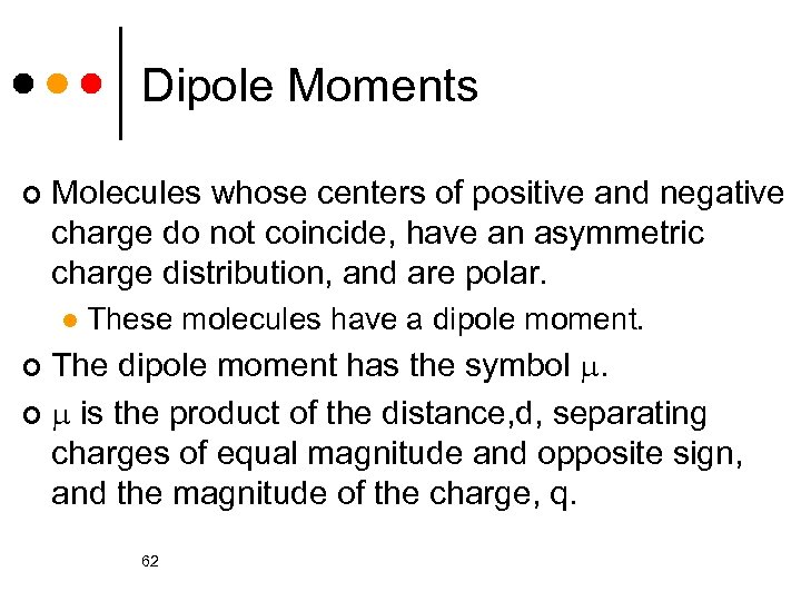 Dipole Moments ¢ Molecules whose centers of positive and negative charge do not coincide,