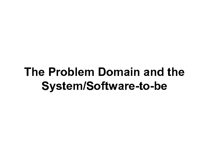 The Problem Domain and the System/Software-to-be 