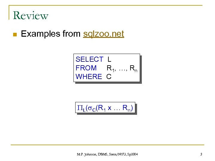Review n Examples from sqlzoo. net SELECT L FROM R 1, …, Rn WHERE