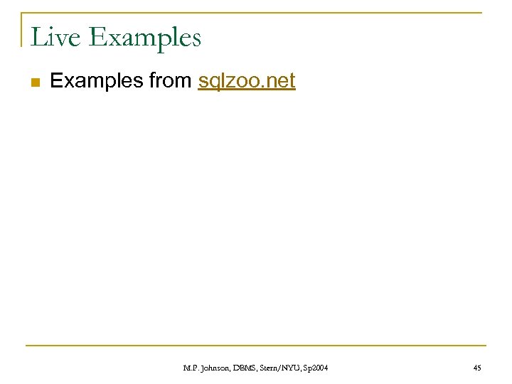 Live Examples n Examples from sqlzoo. net M. P. Johnson, DBMS, Stern/NYU, Sp 2004