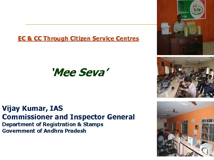 EC & CC Through Citizen Service Centres ‘Mee Seva’ Vijay Kumar, IAS Commissioner and